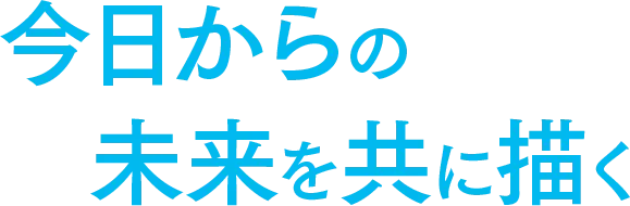 今日からの未来を共に描く